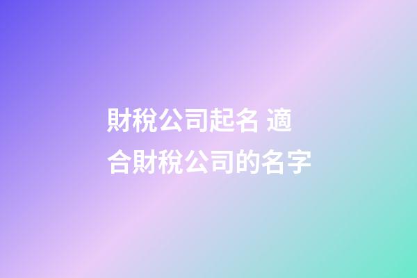 財稅公司起名 適合財稅公司的名字